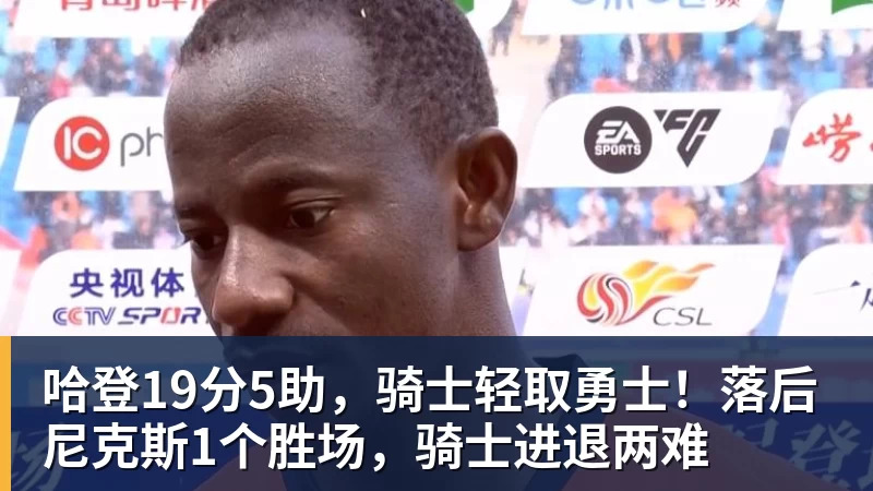 哈登19分5助，骑士轻取勇士！落后尼克斯1个胜场，骑士进退两难