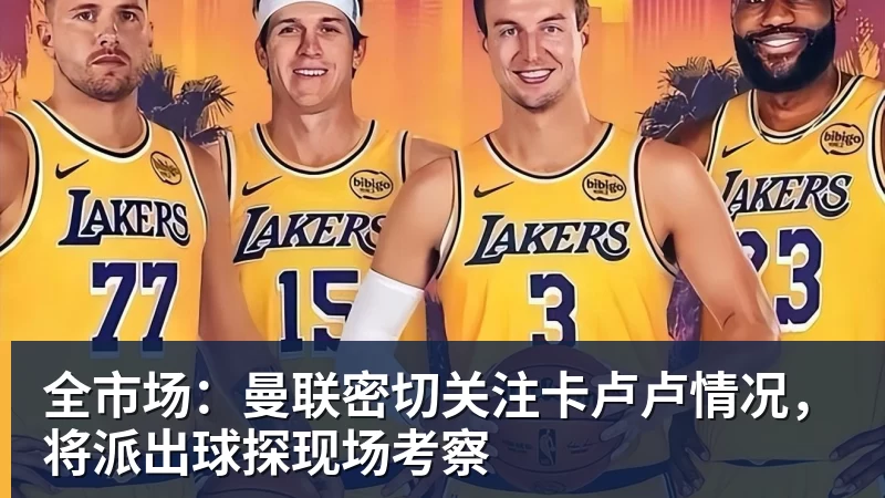 全市场：曼联密切关注卡卢卢情况，将派出球探现场考察