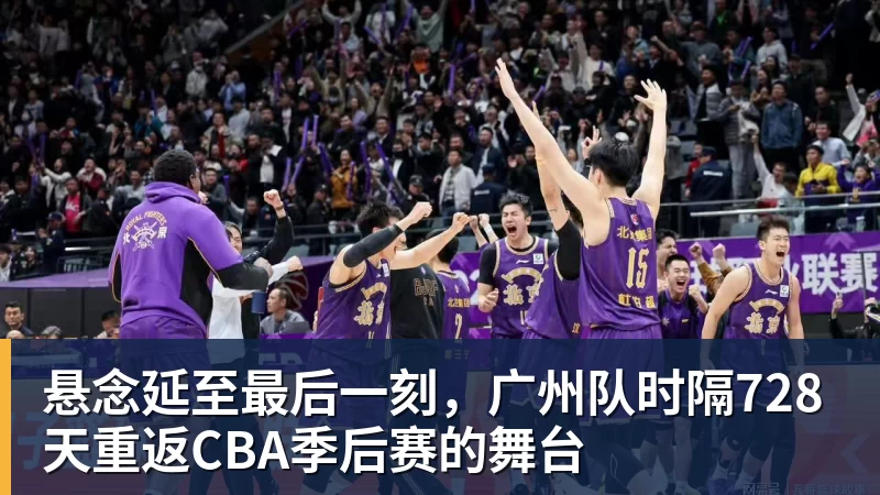 悬念延至最后一刻，广州队时隔728天重返CBA季后赛的舞台