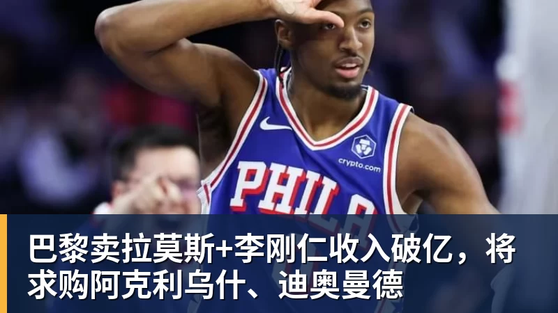 乐鱼巴黎卖拉莫斯+李刚仁收入破亿，将求购阿克利乌什、迪奥曼德