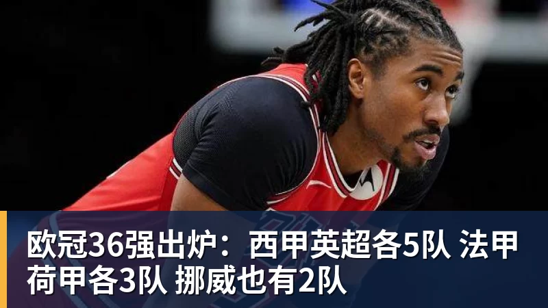 欧冠36强出炉：西甲英超各5队 法甲荷甲各3队 挪威也有2队