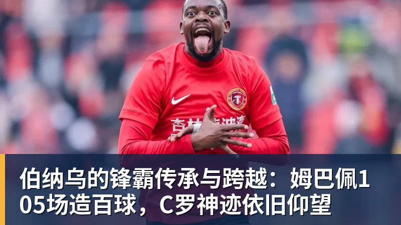 伯纳乌的锋霸传承与跨越：姆巴佩105场造百球，C罗神迹依旧仰望