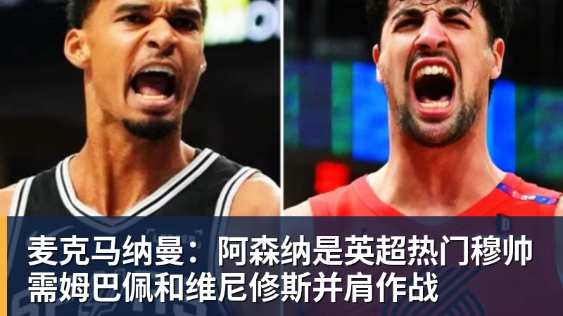 麦克马纳曼：阿森纳是英超热门穆帅需姆巴佩和维尼修斯并肩作战