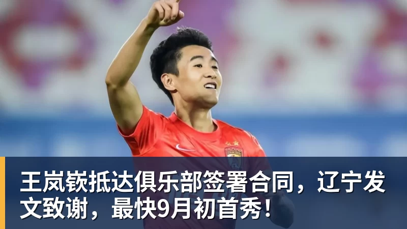 王岚嵚抵达俱乐部签署合同，辽宁发文致谢，最快9月初首秀！