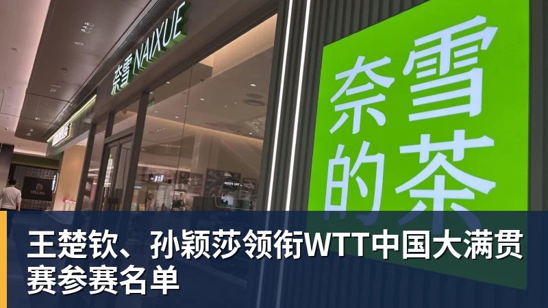 王楚钦、孙颖莎领衔WTT中国大满贯赛参赛名单