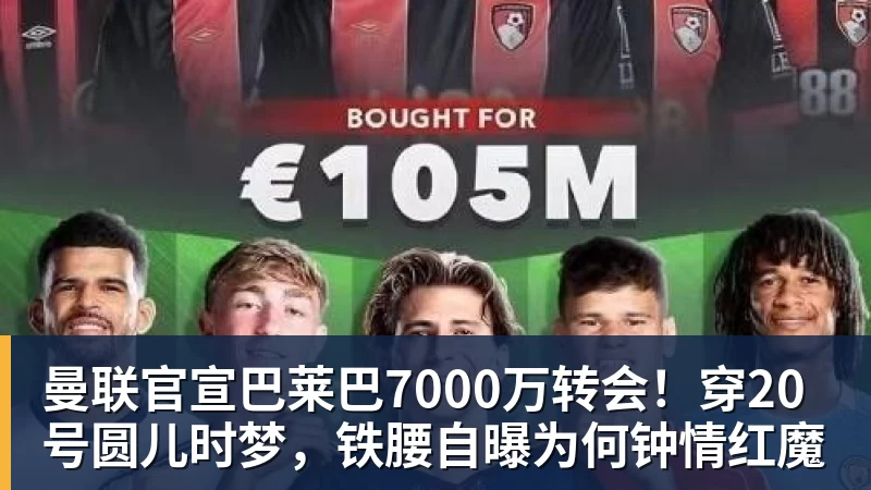曼联官宣巴莱巴7000万转会！穿20号圆儿时梦，铁腰自曝为何钟情红魔