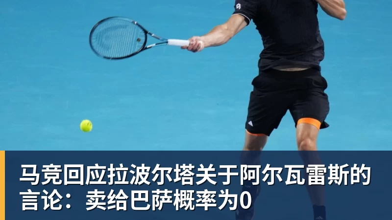 马竞回应拉波尔塔关于阿尔瓦雷斯的言论：卖给巴萨概率为0