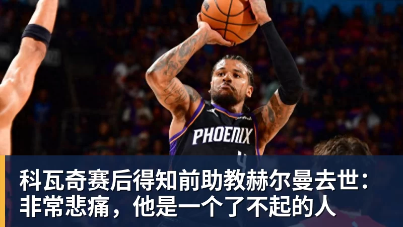 科瓦奇赛后得知前助教赫尔曼去世：非常悲痛，他是一个了不起的人