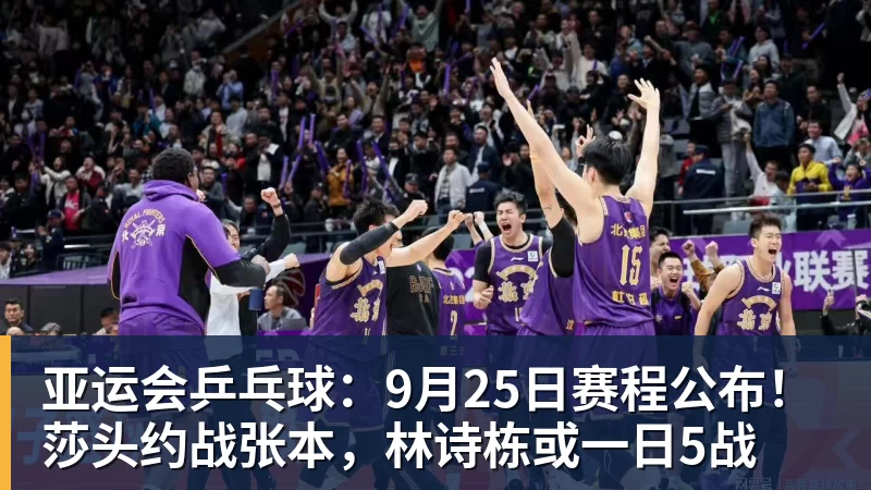 亚运会乒乓球：9月25日赛程公布！莎头约战张本，林诗栋或一日5战