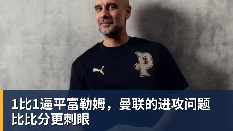 1比1逼平富勒姆，曼联的进攻问题比比分更刺眼