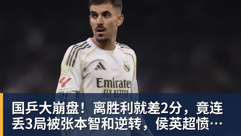国乒大崩盘!离胜利就差2分,竟连丢3局被张本智和逆转,侯英超愤然离场