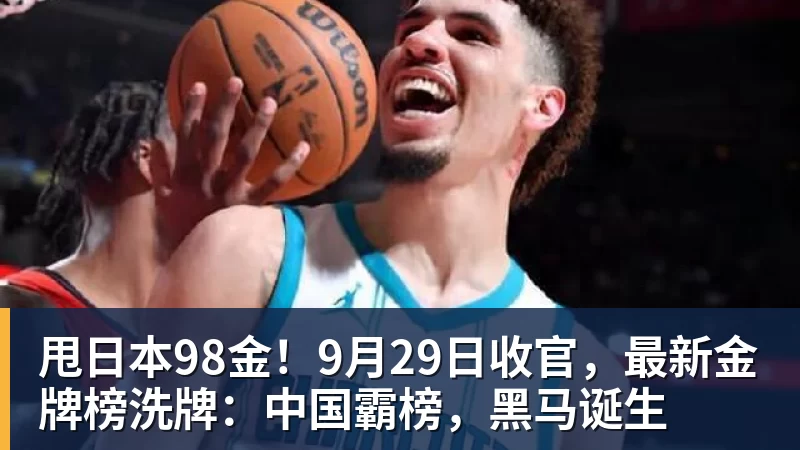 甩日本98金!9月29日收官,最新金牌榜洗牌:中国霸榜,黑马诞生