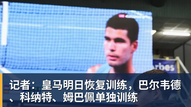记者:皇马明日恢复训练,巴尔韦德、科纳特、姆巴佩单独训练
