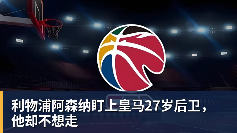 利物浦阿森纳盯上皇马27岁后卫，他却不想走