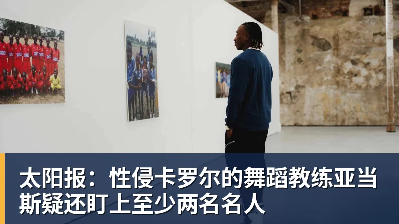 太阳报：性侵卡罗尔的舞蹈教练亚当斯疑还盯上至少两名名人