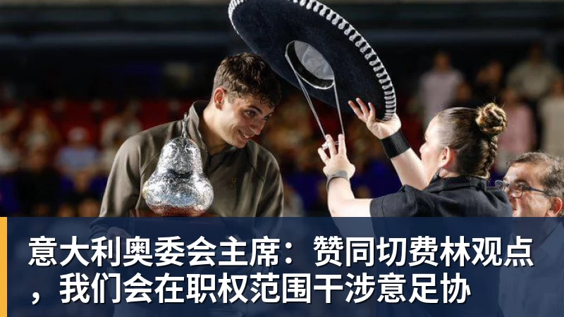 意大利奥委会主席:赞同切费林观点,我们会在职权范围干涉意足协