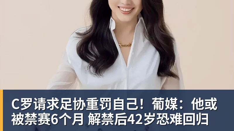 C罗请求足协重罚自己！葡媒：他或被禁赛6个月 解禁后42岁恐难回归