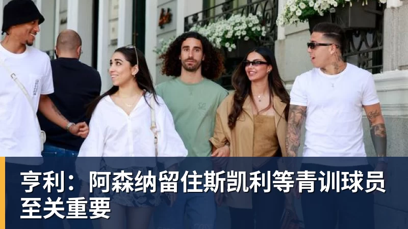 亨利:阿森纳留住斯凯利等青训球员至关重要