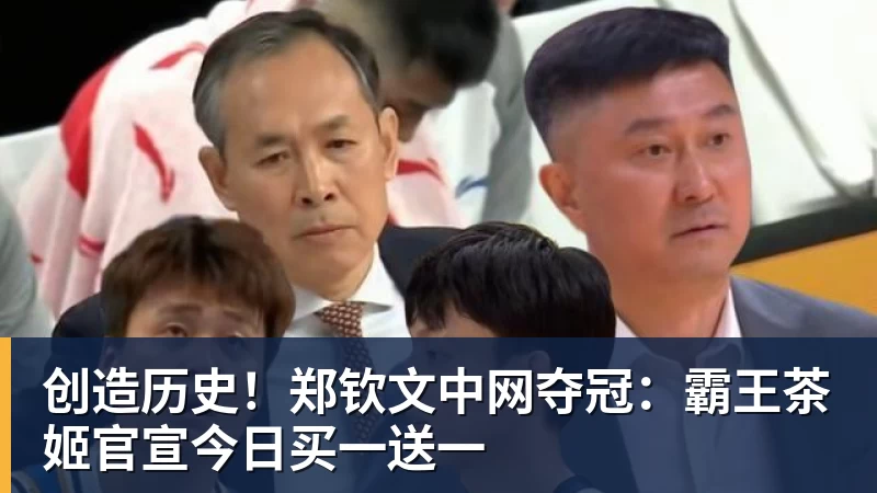 创造历史!郑钦文中网夺冠:霸王茶姬官宣今日买一送一