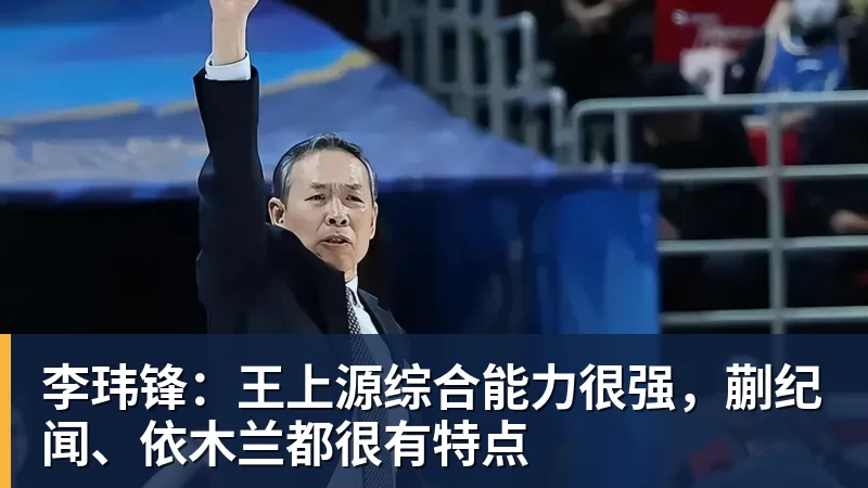李玮锋:王上源综合能力很强,蒯纪闻、依木兰都很有特点
