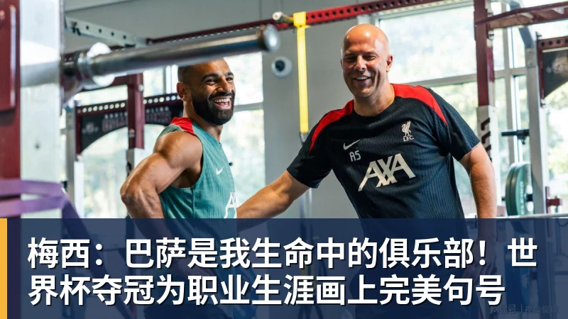 梅西：巴萨是我生命中的俱乐部！世界杯夺冠为职业生涯画上完美句号