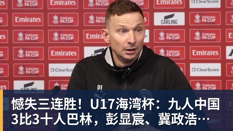 憾失三连胜!U17海湾杯:九人中国3比3十人巴林,彭显宸、冀政浩染红,杨宸硕世界波