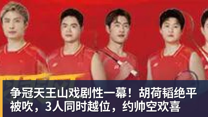 争冠天王山戏剧性一幕！胡荷韬绝平被吹，3人同时越位，约帅空欢喜